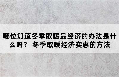 哪位知道冬季取暖最经济的办法是什么吗？ 冬季取暖经济实惠的方法